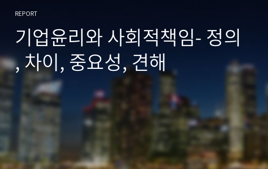 기업윤리와 사회적책임- 정의, 차이, 중요성, 견해