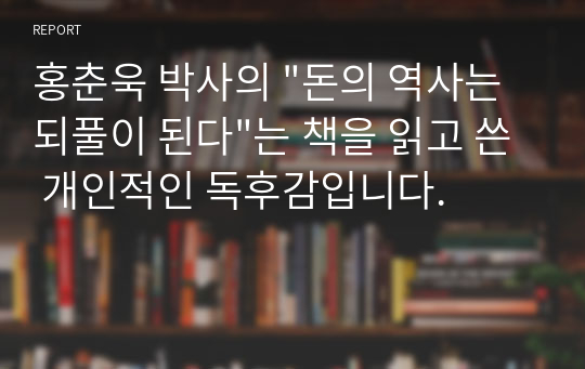 홍춘욱 박사의 &quot;돈의 역사는되풀이 된다&quot;는 책을 읽고 쓴 개인적인 독후감입니다.