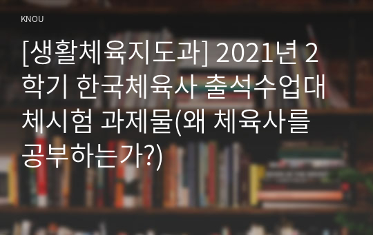 [생활체육지도과] 2021년 2학기 한국체육사 출석수업대체시험 과제물(왜 체육사를 공부하는가?)