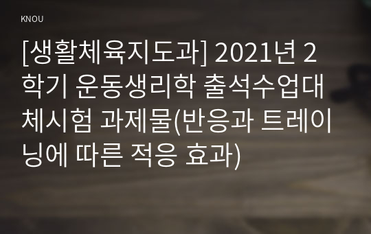 [생활체육지도과] 2021년 2학기 운동생리학 출석수업대체시험 과제물(반응과 트레이닝에 따른 적응 효과)