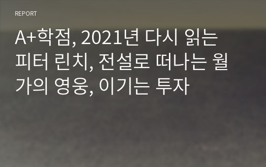 A+학점, 2021년 다시 읽는 피터 린치, 전설로 떠나는 월가의 영웅, 이기는 투자