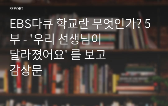 EBS다큐 학교란 무엇인가? 5부 - &#039;우리 선생님이 달라졌어요&#039; 를 보고 감상문