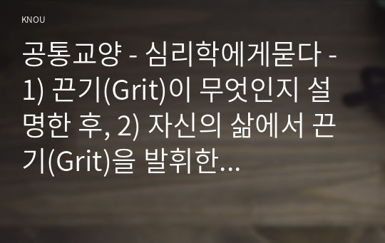 공통교양 - 심리학에게묻다 - 1) 끈기(Grit)이 무엇인지 설명한 후, 2) 자신의 삶에서 끈기(Grit)을 발휘한 예시를 쓰시오.