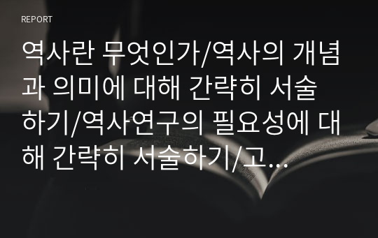 역사란 무엇인가/역사의 개념과 의미에 대해 간략히 서술하기/역사연구의 필요성에 대해 간략히 서술하기/고대 그리스의 역사적 유산(철학이나 민주주의)이 지니는 역사적 의미 서술하기