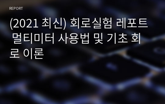 (2021 최신) 회로실험 레포트 멀티미터 사용법 및 기초 회로 이론