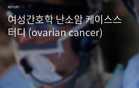 여성간호학 난소암 케이스스터디 (ovarian cancer)