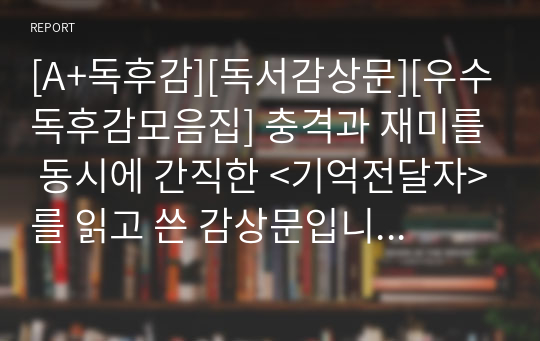 [A+독후감][독서감상문][우수독후감모음집] 충격과 재미를 동시에 간직한 &lt;기억전달자&gt;를 읽고 쓴 감상문입니다. 우리가 누리는 행복이 누군가의 희생이 있어야 가능하다는 것을 절감할 수 있을 것입니다.