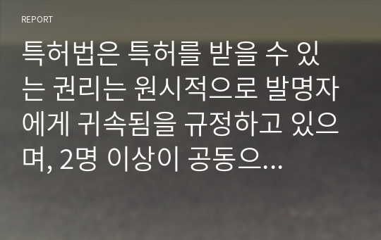 특허법은 특허를 받을 수 있는 권리는 원시적으로 발명자에게 귀속됨을 규정하고 있으며, 2명 이상이 공동으로 발명한 경우에는 특허를 받을 수 있는 권리를 공유한다고 규정하고 있다. 이와 같이 발명자로 인정받는 것은 직무발명보상, 공동출원 등 과 관련하여 중요한 문제가 되지만, 대부분 연구 현실에서는 다수의 연구원들이 참여함에 따라서 발명자를 확정하기 어려운