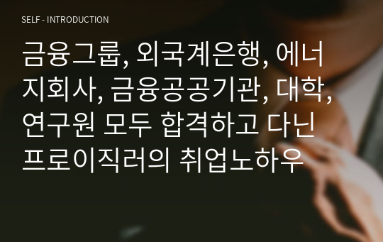 금융그룹, 외국계은행, 에너지회사, 금융공공기관, 대학, 연구원 모두 합격하고 다닌 프로이직러의 취업노하우