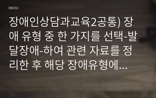 장애인상담과교육2공통) 장애 유형 중 한 가지를 선택-발달장애-하여 관련 자료를 정리한 후 해당 장애유형에 대한 지원 프로그램을 조사하여 소개하시오0K