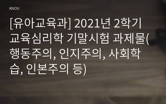 [유아교육과] 2021년 2학기 교육심리학 기말시험 과제물(행동주의, 인지주의, 사회학습, 인본주의 등)