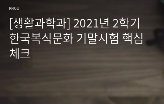 [생활과학과] 2021년 2학기 한국복식문화 기말시험 핵심체크