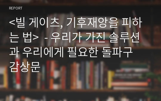 &lt;빌 게이츠, 기후재앙을 피하는 법&gt;  - 우리가 가진 솔루션과 우리에게 필요한 돌파구 감상문