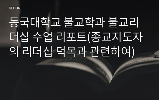 동국대학교 불교학과 불교리더십 수업 리포트(종교지도자의 리더십 덕목과 관련하여)