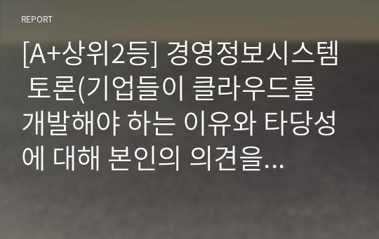 [A+상위2등] 경영정보시스템 토론(기업들이 클라우드를 개발해야 하는 이유와 타당성에 대해 본인의 의견을 제시하시오.)