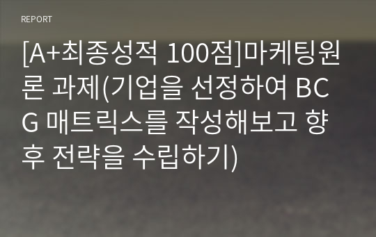 [A+최종성적 100점]마케팅원론 과제(기업을 선정하여 BCG 매트릭스를 작성해보고 향후 전략을 수립하기)