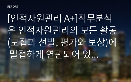 [인적자원관리 A+]직무분석은 인적자원관리의 모든 활동(모집과 선발, 평가와 보상)에 밀접하게 연관되어 있습니다. 직무분석에 대하여 심도 깊게 분석하여 보세요.(직무분석의 의의와 목적, 직무분석 절차, 직무분석 추세)