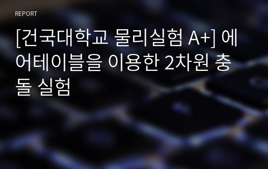 [건국대학교 물리실험 A+] 에어테이블을 이용한 2차원 충돌 실험