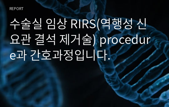수술실 임상 RIRS(역행성 신요관 결석 제거술) procedure과 간호과정입니다.