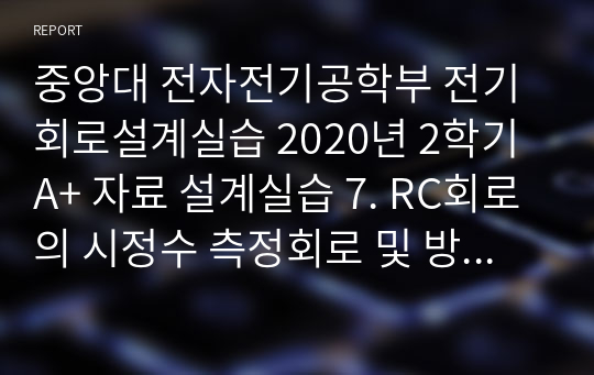 중앙대 전자전기공학부 전기회로설계실습 2020년 2학기 A+ 자료 설계실습 7. RC회로의 시정수 측정회로 및 방법설계