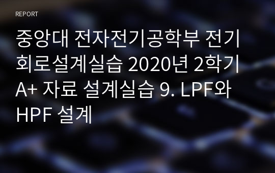 중앙대 전자전기공학부 전기회로설계실습 2020년 2학기 A+ 자료 설계실습 9. LPF와 HPF 설계