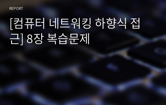 [컴퓨터 네트워킹 하향식 접근] 8장 복습문제