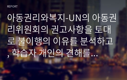 아동권리와복지-UN의 아동권리위원회의 권고사항을 토대로 불이행의 이유를 분석하고, 학습자 개인의 견해를 중심으로 아동의 권리를 보장하기 위한 방안을 제시하세요