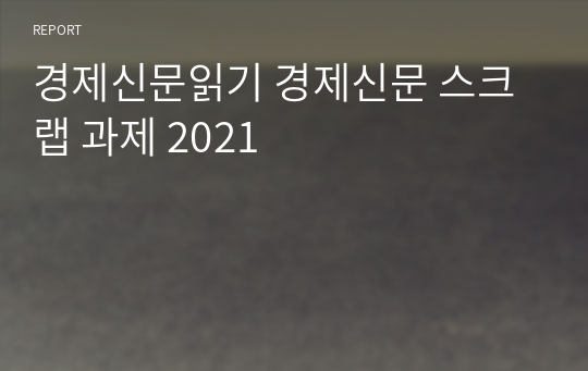 경제신문읽기 경제신문 스크랩 과제 2021