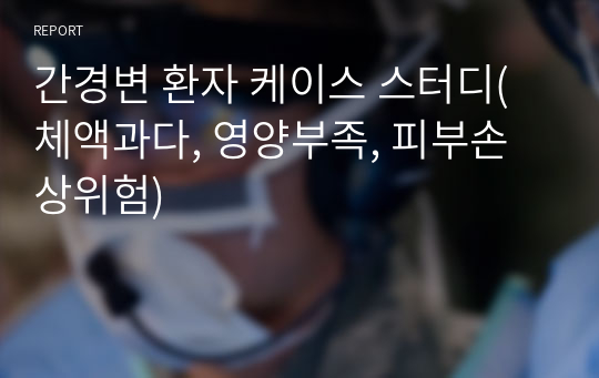 간경변 환자 케이스 스터디(체액과다, 영양부족, 피부손상위험)