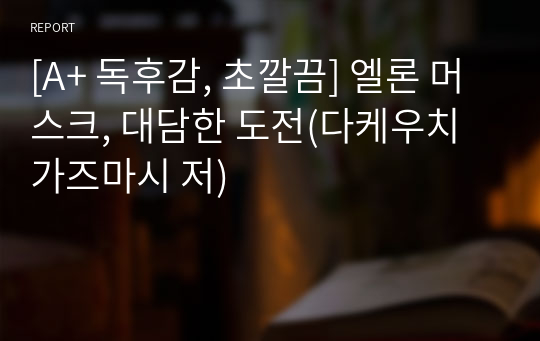 [A+ 독후감, 초깔끔] 엘론 머스크, 대담한 도전(다케우치 가즈마시 저)