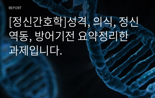 [정신간호학]성격, 의식, 정신역동, 방어기전 요약정리한 과제입니다.