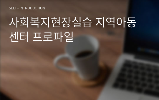 사회복지현장실습 지역아동센터 프로파일