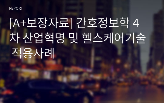 [A+보장자료] 간호정보학 4차 산업혁명 및 헬스케어기술 적용사례