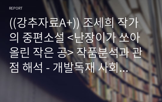 ((강추자료A+)) 조세희 작가의 중편소설 &lt;난장이가 쏘아올린 작은 공&gt; 작품분석과 관점 해석 - 개발독재 사회비판 소설