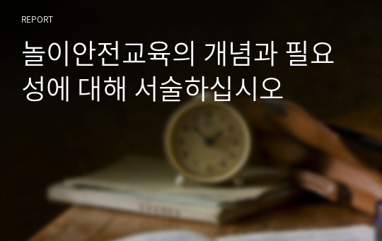 놀이안전교육의 개념과 필요성에 대해 서술하십시오