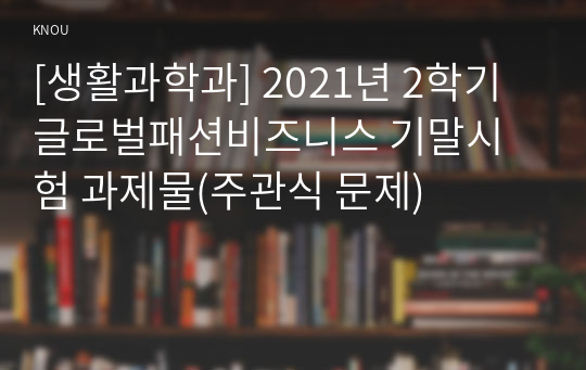 [생활과학과] 2021년 2학기 글로벌패션비즈니스 기말시험 과제물(주관식 문제)