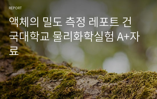 액체의 밀도 측정 레포트 건국대학교 물리화학실험 A+자료