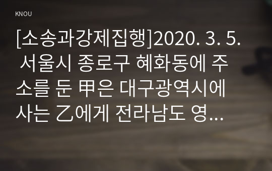 [소송과강제집행]2020. 3. 5. 서울시 종로구 혜화동에 주소를 둔 甲은 대구광역시에 사는 乙에게 전라남도 영광군에 소재한 X 토지를 2억 원에 매도하였다