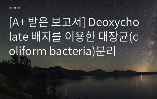 [A+ 받은 보고서] Deoxycholate 배지를 이용한 대장균(coliform bacteria)분리