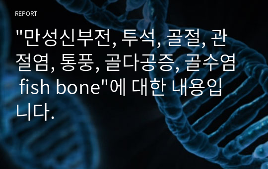 &quot;만성신부전, 투석, 골절, 관절염, 통풍, 골다공증, 골수염 fish bone&quot;에 대한 내용입니다.