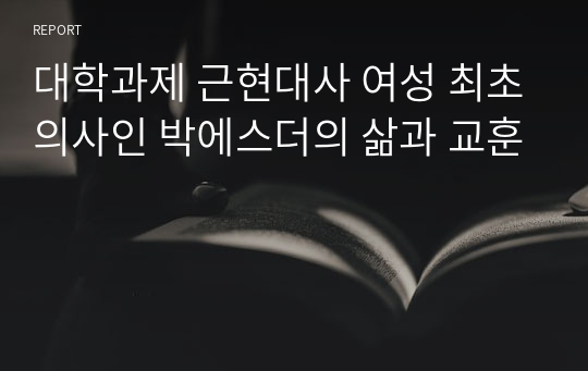 대학과제 근현대사 여성 최초의사인 박에스더의 삶과 교훈