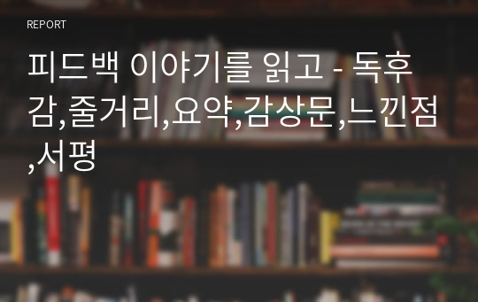 피드백 이야기를 읽고 - 독후감,줄거리,요약,감상문,느낀점,서평