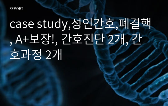 case study,성인간호,폐결핵, A+보장!, 간호진단 2개, 간호과정 2개