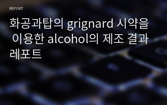 화공과탑의 grignard 시약을 이용한 alcohol의 제조 결과레포트