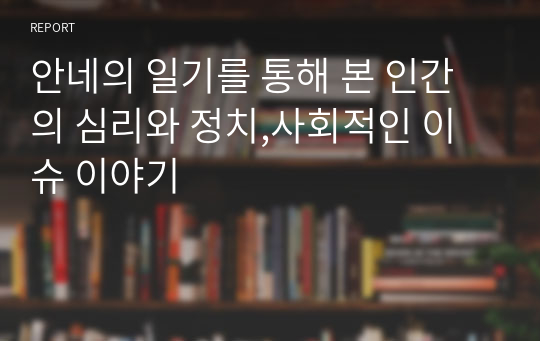 안네의 일기를 통해 본 인간의 심리와 정치,사회적인 이슈 이야기