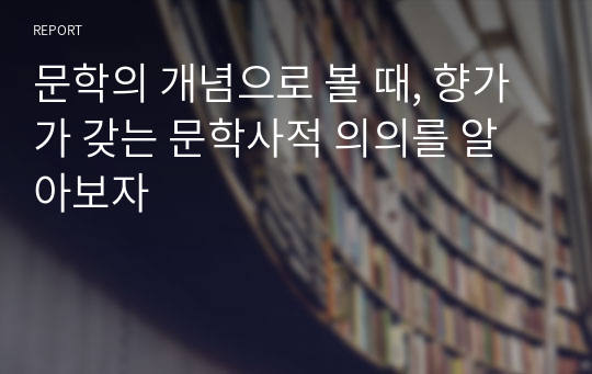 문학의 개념으로 볼 때, 향가가 갖는 문학사적 의의를 알아보자