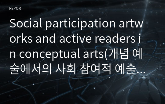 Social participation artworks and active readers in conceptual arts(개념 예술에서의 사회 참여적 예술 작품들과 능동적인 독자들) A+ 답안