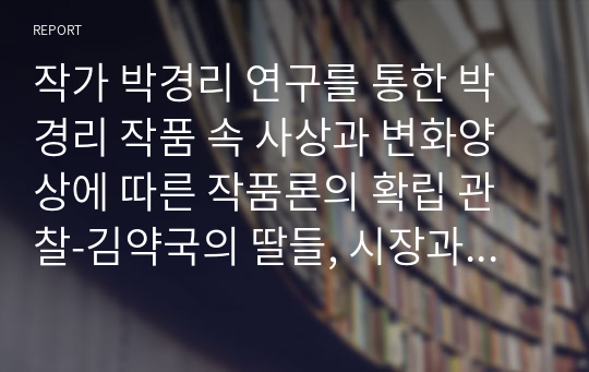 작가 박경리 연구를 통한 박경리 작품 속 사상과 변화양상에 따른 작품론의 확립 관찰-김약국의 딸들, 시장과 전장, 토지를 중심으로