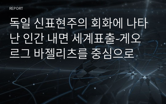 독일 신표현주의 회화에 나타난 인간 내면 세계표출-게오르그 바젤리츠를 중심으로 A+받음