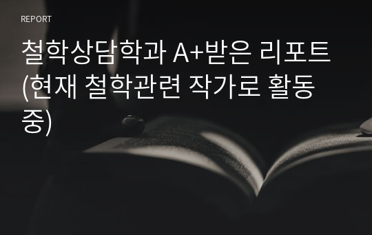 철학상담학과 A+받은 리포트(현재 철학관련 작가로 활동 중)